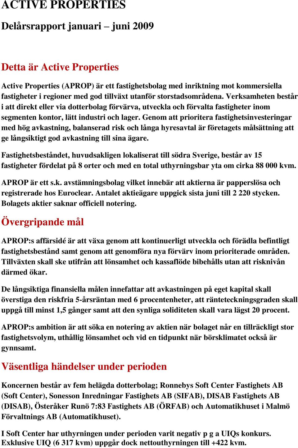 Genom att prioritera fastighetsinvesteringar med hög avkastning, balanserad risk och långa hyresavtal är företagets målsättning att ge långsiktigt god avkastning till sina ägare.