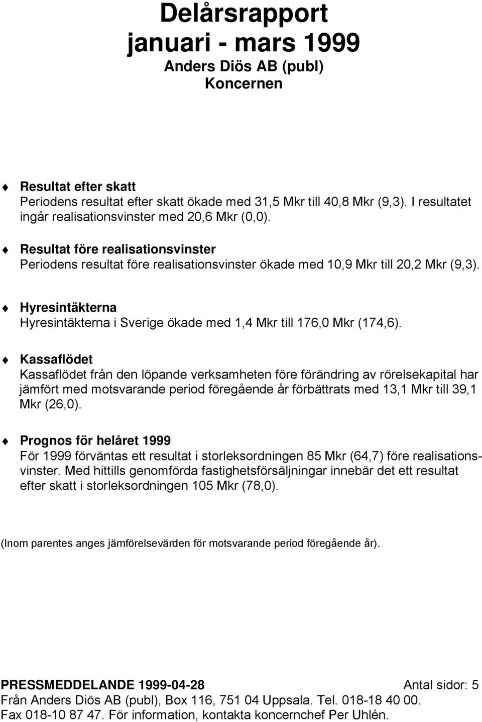 Hyresintäkterna Hyresintäkterna i Sverige ökade med 1,4 Mkr till 176,0 Mkr (174,6).