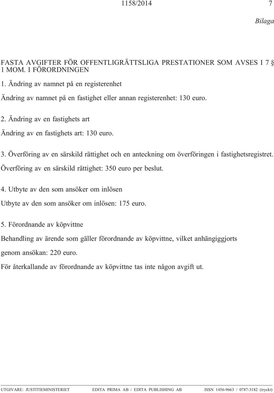 Överföring av en särskild rättighet och en anteckning om överföringen i fastighetsregistret. Överföring av en särskild rättighet: 350 euro per beslut. 4.