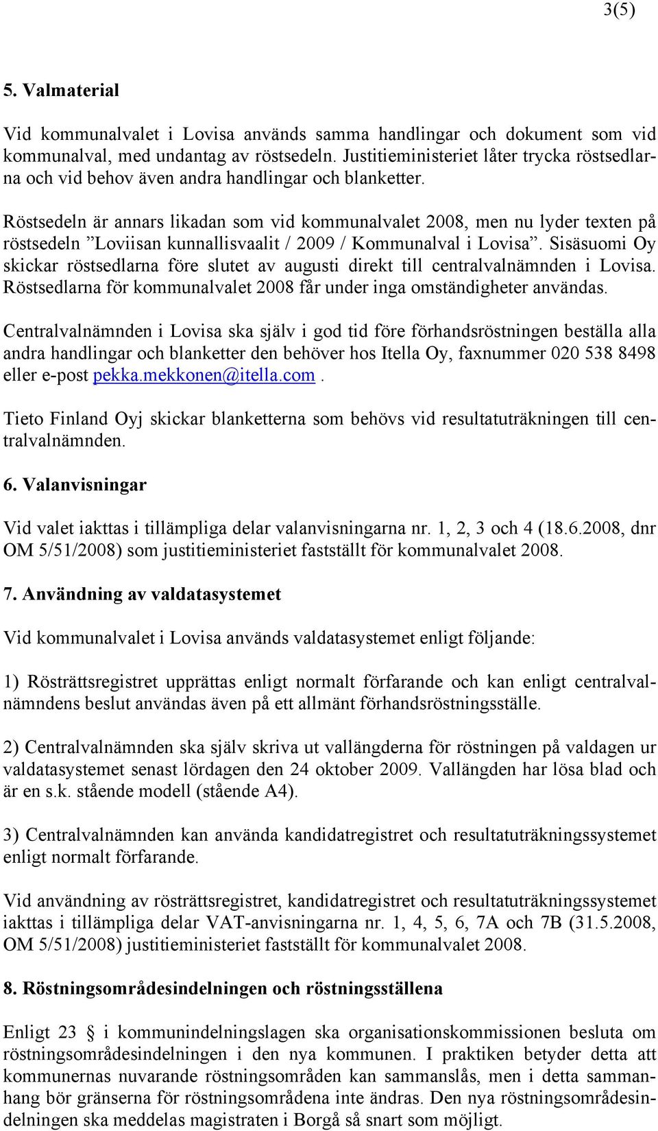 Röstsedeln är annars likadan som vid kommunalvalet 2008, men nu lyder texten på röstsedeln Loviisan kunnallisvaalit / 2009 / Kommunalval i Lovisa.