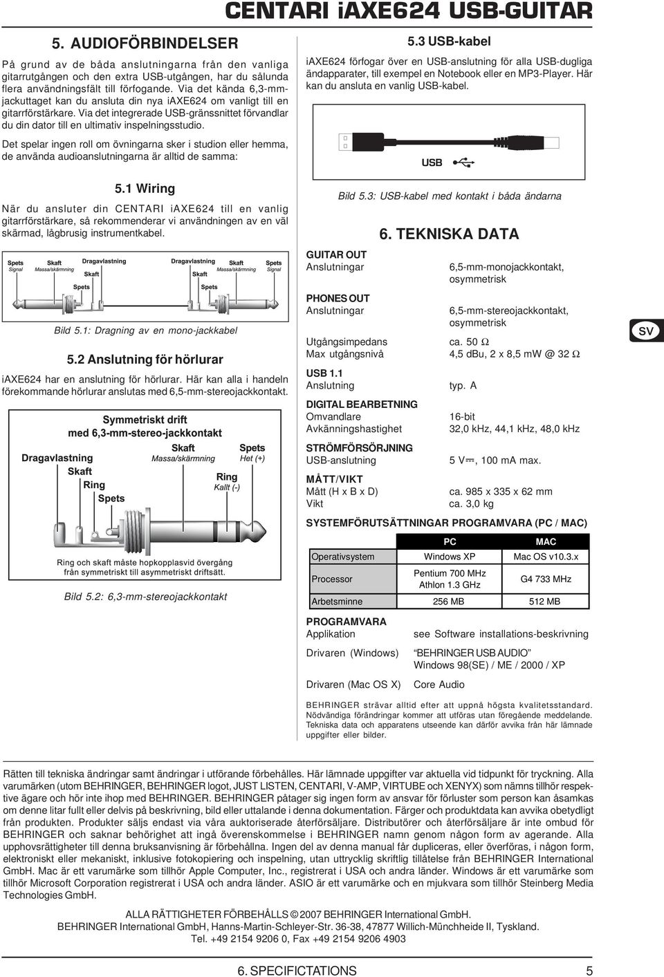 Det spelar ingen roll om övningarna sker i studion eller hemma, de använda audioanslutningarna är alltid de samma: CENTARI iaxe624 USB-GUITAR 5.