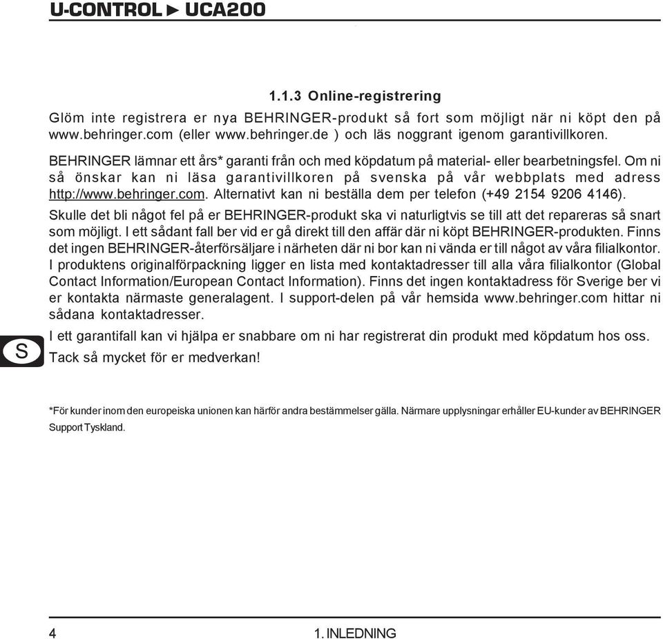 com. Alternativt kan ni beställa dem per telefon (+49 2154 9206 4146). Skulle det bli något fel på er BEHRINGER-produkt ska vi naturligtvis se till att det repareras så snart som möjligt.