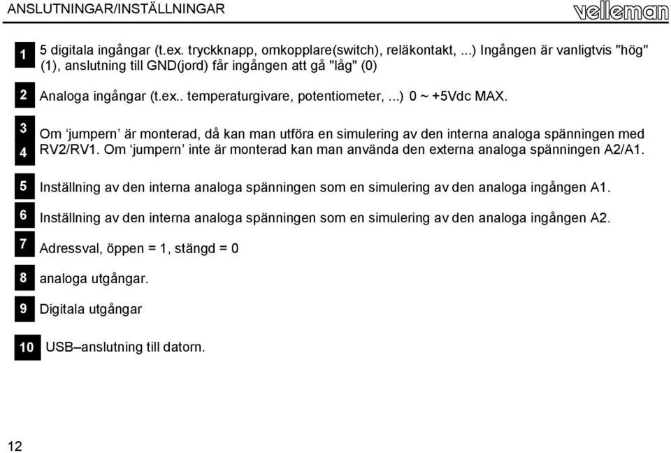 Om jumpern är monterad, då kan man utföra en simulering av den interna analoga spänningen med RV2/RV1. Om jumpern inte är monterad kan man använda den externa analoga spänningen A2/A1.