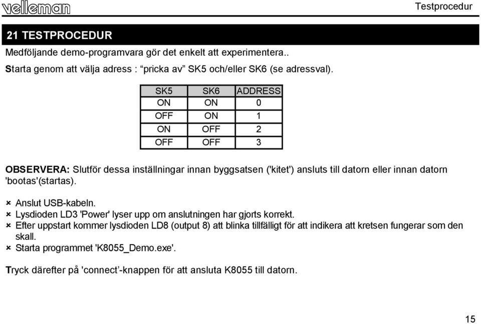 SK5 SK6 ADDRESS ON ON 0 OFF ON 1 ON OFF 2 OFF OFF 3 OBSERVERA: Slutför dessa inställningar innan byggsatsen ('kitet') ansluts till datorn eller innan datorn