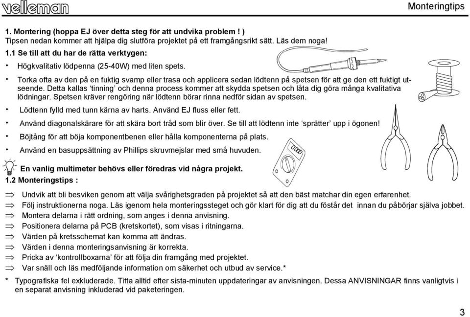 Detta kallas tinning och denna process kommer att skydda spetsen och låta dig göra många kvalitativa lödningar. Spetsen kräver rengöring när lödtenn börar rinna nedför sidan av spetsen.