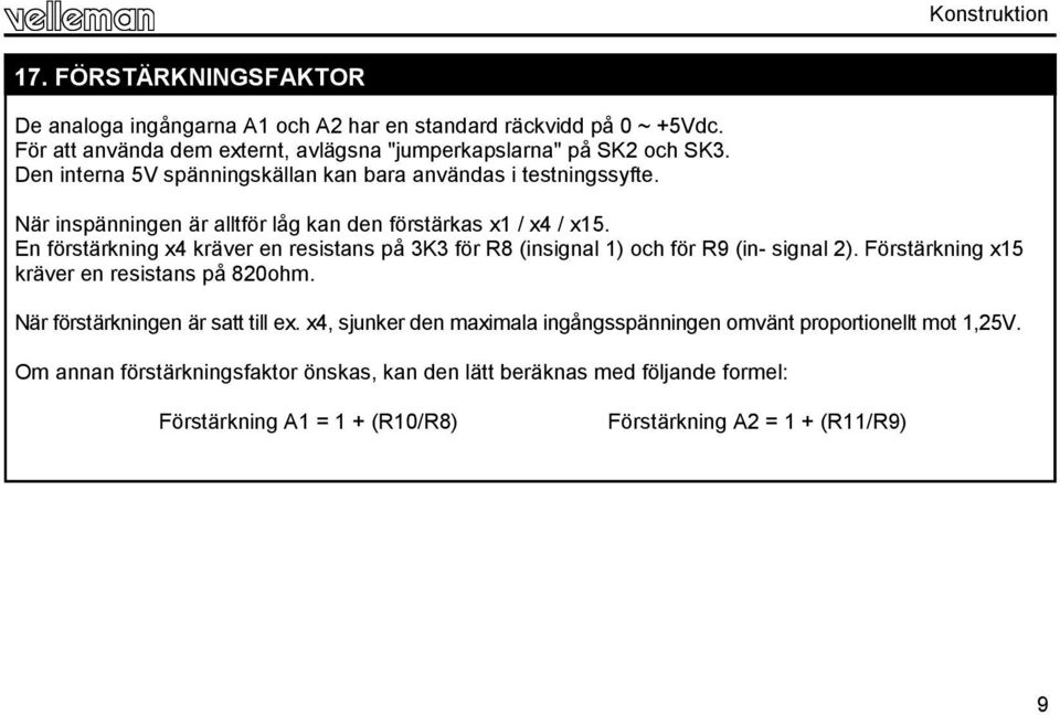 När inspänningen är alltför låg kan den förstärkas x1 / x4 / x15. En förstärkning x4 kräver en resistans på 3K3 för R8 (insignal 1) och för R9 (in- signal 2).