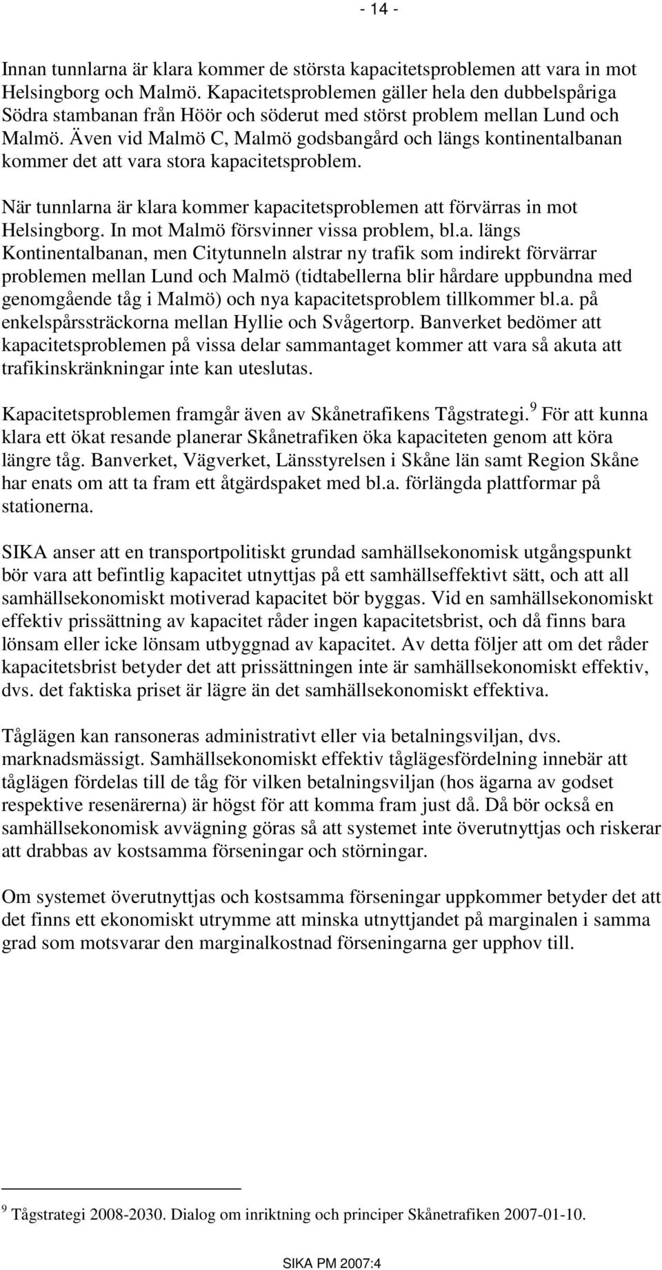 Även vid Malmö C, Malmö godsbangård och längs kontinentalbanan kommer det att vara stora kapacitetsproblem. När tunnlarna är klara kommer kapacitetsproblemen att förvärras in mot Helsingborg.
