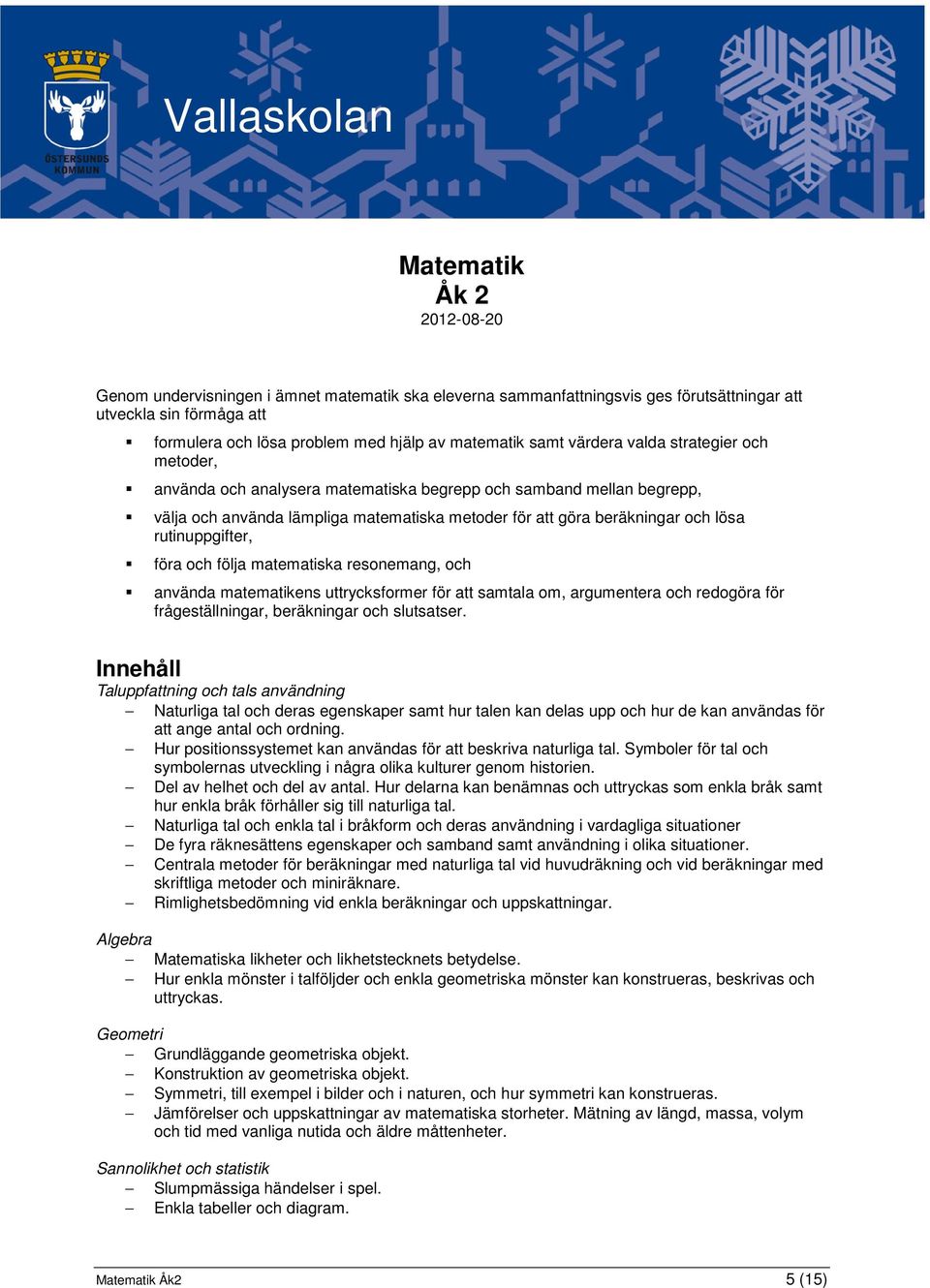 föra och följa matematiska resonemang, och använda matematikens uttrycksformer för att samtala om, argumentera och redogöra för frågeställningar, beräkningar och slutsatser.