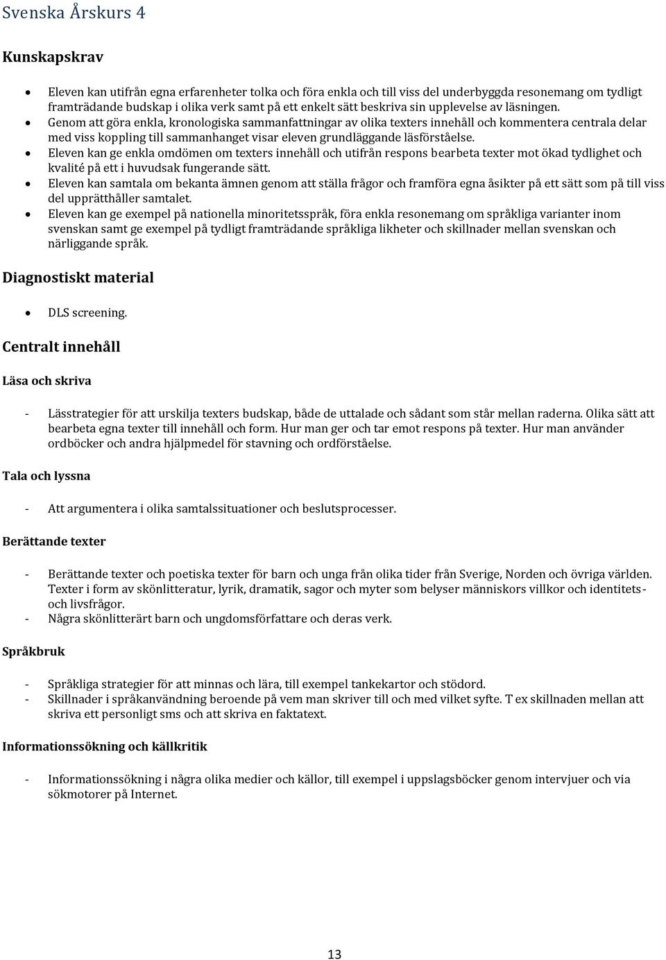 Genom att göra enkla, kronologiska sammanfattningar av olika texters innehåll och kommentera centrala delar med viss koppling till sammanhanget visar eleven grundläggande läsförståelse.