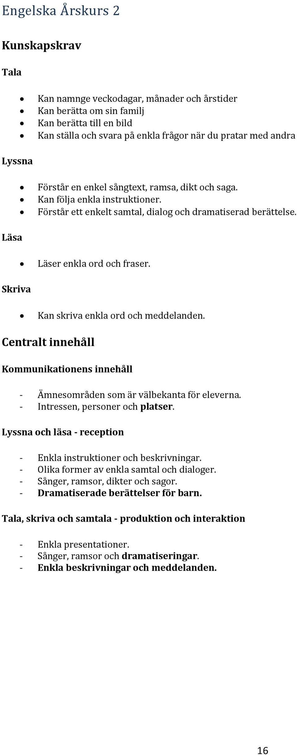 Skriva Kan skriva enkla ord och meddelanden. Kommunikationens innehåll - Ämnesområden som är välbekanta för eleverna. - Intressen, personer och platser.