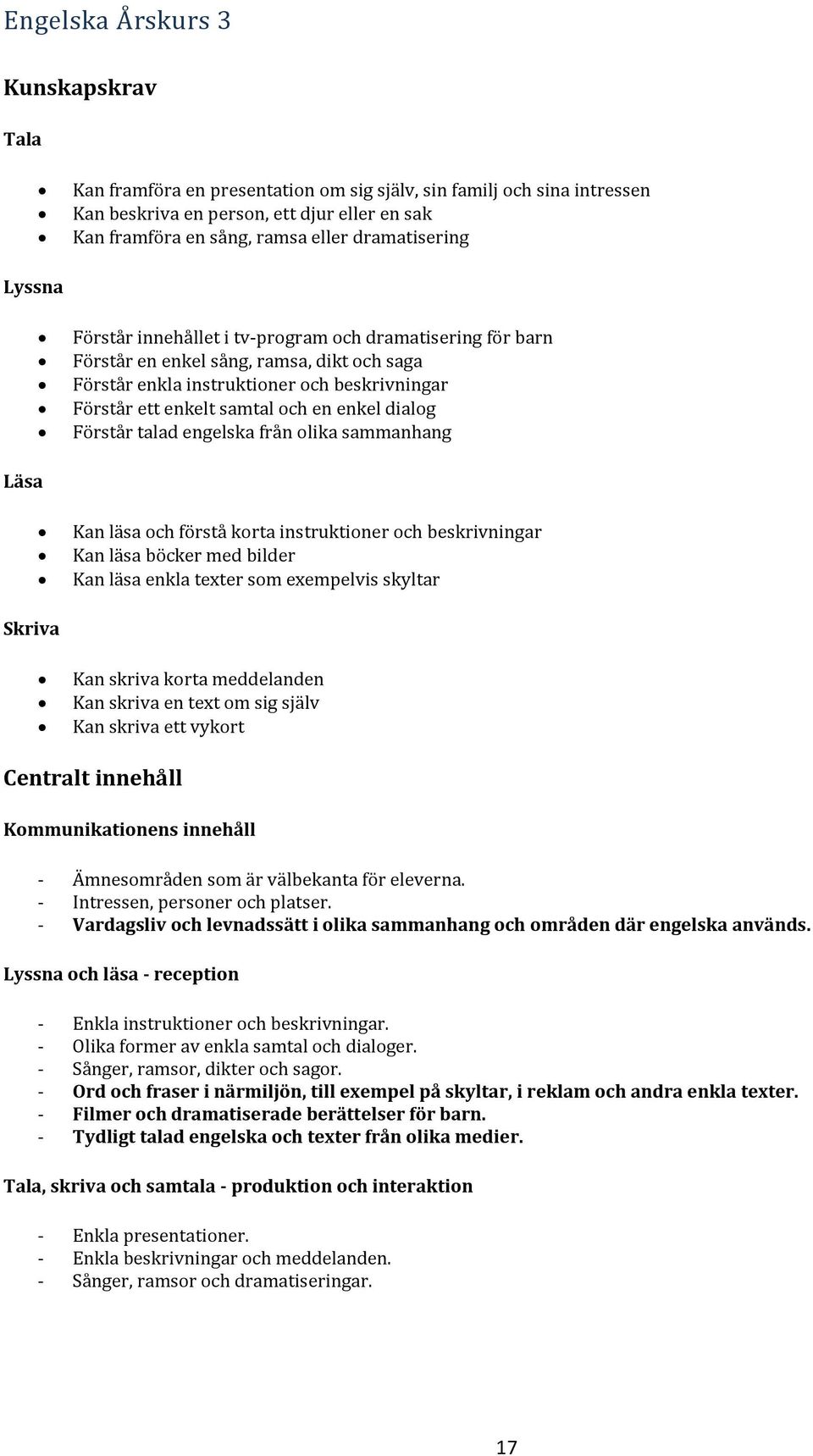 Förstår talad engelska från olika sammanhang Läsa Kan läsa och förstå korta instruktioner och beskrivningar Kan läsa böcker med bilder Kan läsa enkla texter som exempelvis skyltar Skriva Kan skriva