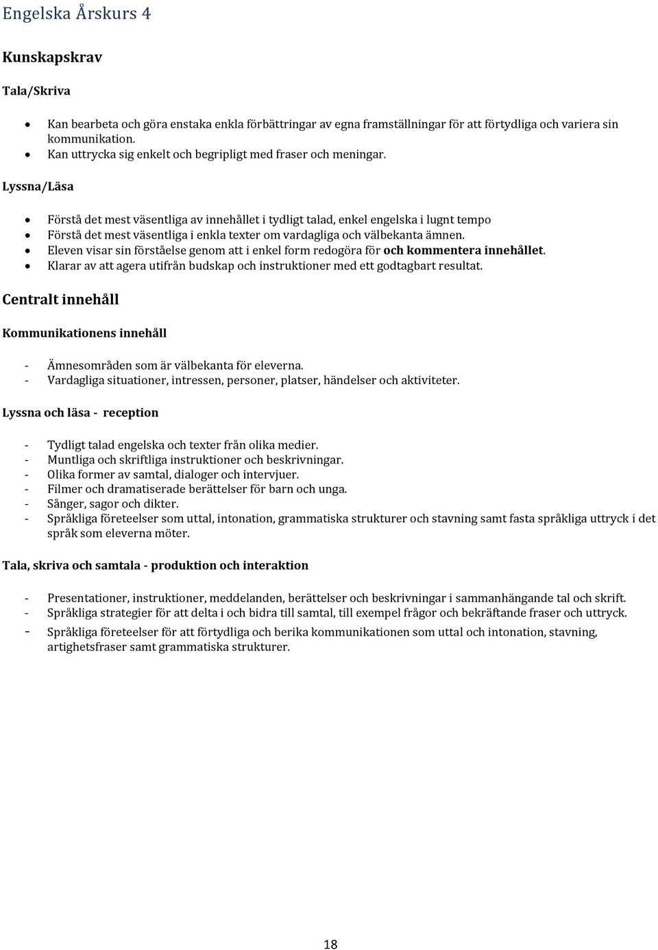 Lyssna/Läsa Förstå det mest väsentliga av innehållet i tydligt talad, enkel engelska i lugnt tempo Förstå det mest väsentliga i enkla texter om vardagliga och välbekanta ämnen.