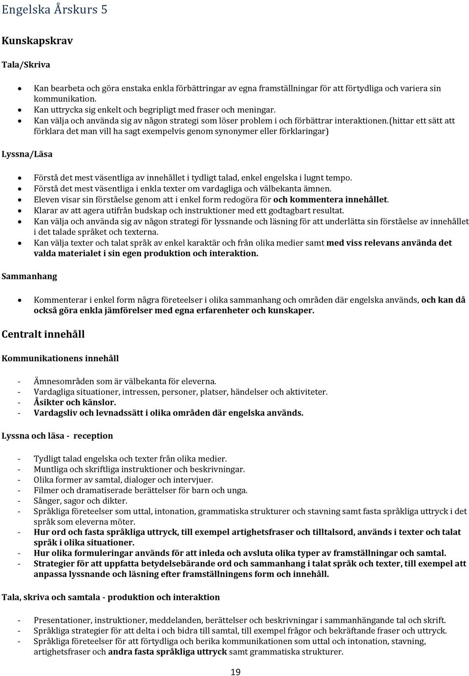 (hittar ett sätt att förklara det man vill ha sagt exempelvis genom synonymer eller förklaringar) Lyssna/Läsa Förstå det mest väsentliga av innehållet i tydligt talad, enkel engelska i lugnt tempo.