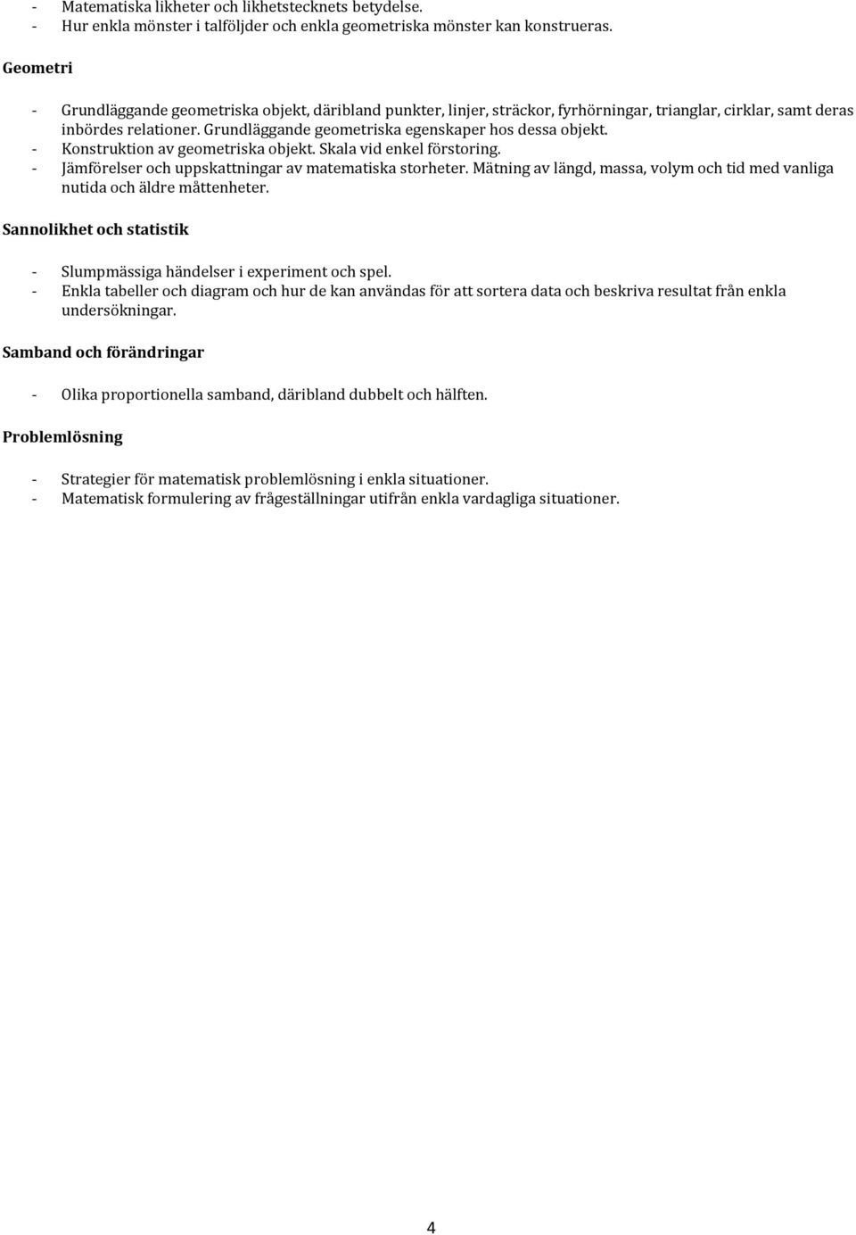 Grundläggande geometriska egenskaper hos dessa objekt. - Konstruktion av geometriska objekt. Skala vid enkel förstoring. - Jämförelser och uppskattningar av matematiska storheter.