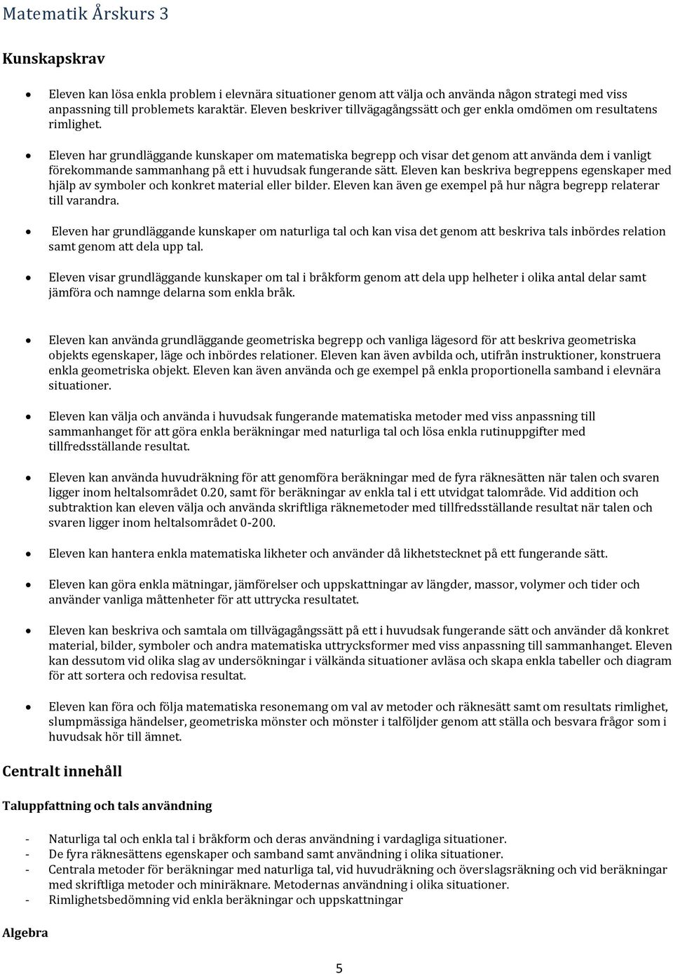 Eleven har grundläggande kunskaper om matematiska begrepp och visar det genom att använda dem i vanligt förekommande sammanhang på ett i huvudsak fungerande sätt.
