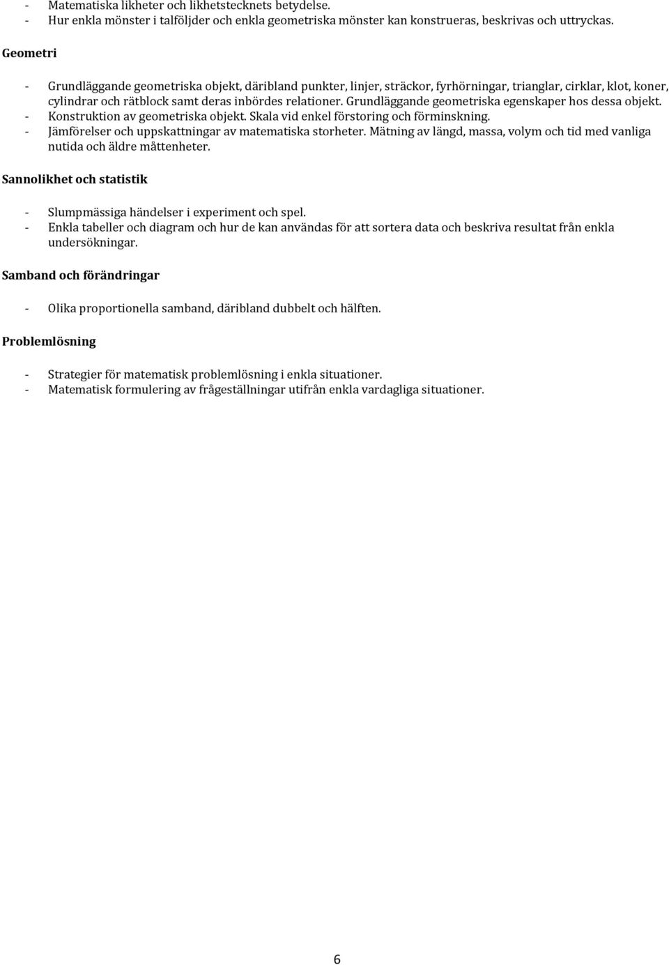Grundläggande geometriska egenskaper hos dessa objekt. - Konstruktion av geometriska objekt. Skala vid enkel förstoring och förminskning. - Jämförelser och uppskattningar av matematiska storheter.