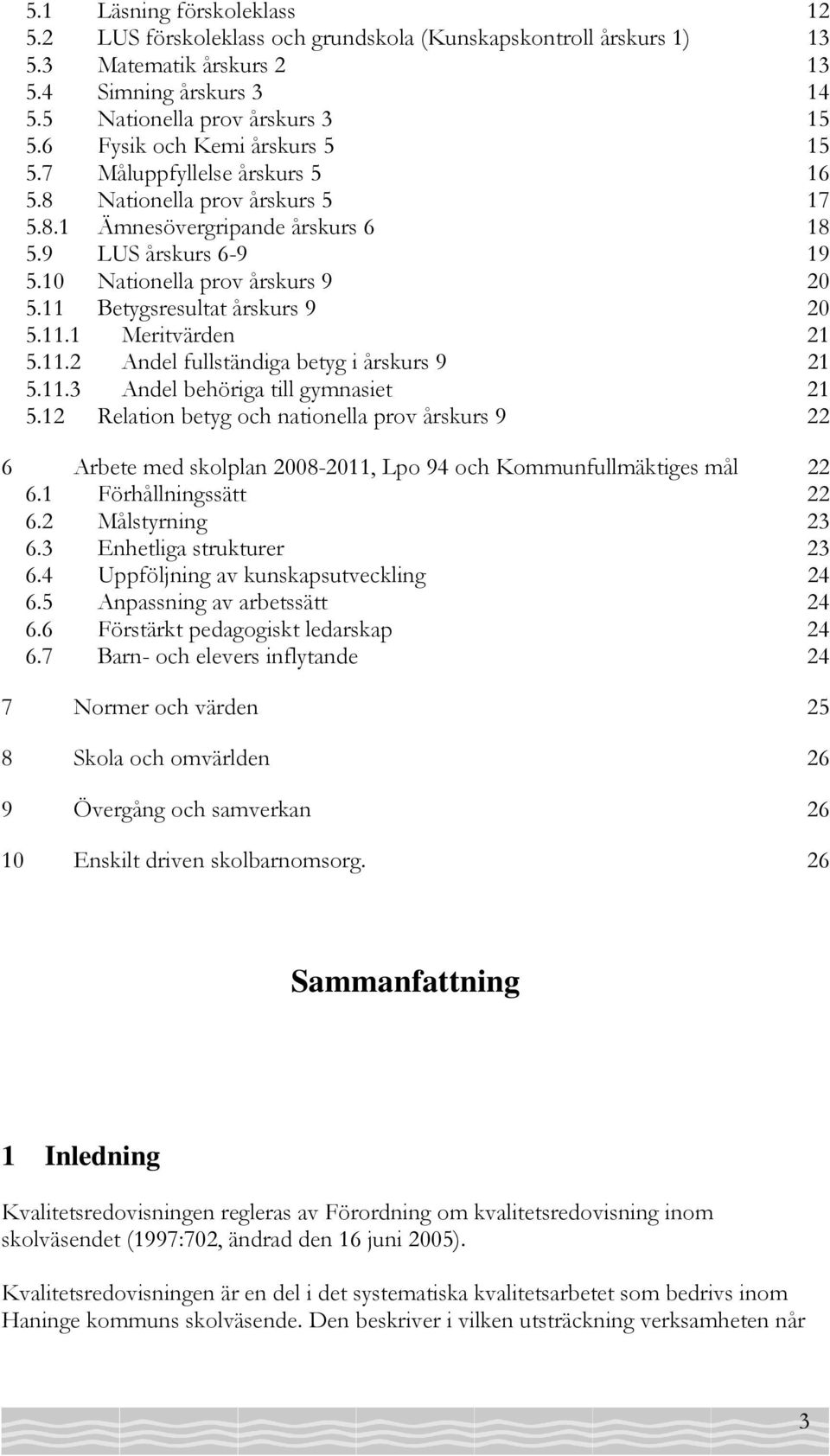 11 Betygsresultat årskurs 9 20 5.11.1 Meritvärden 21 5.11.2 Andel fullständiga betyg i årskurs 9 21 5.11.3 Andel behöriga till gymnasiet 21 5.