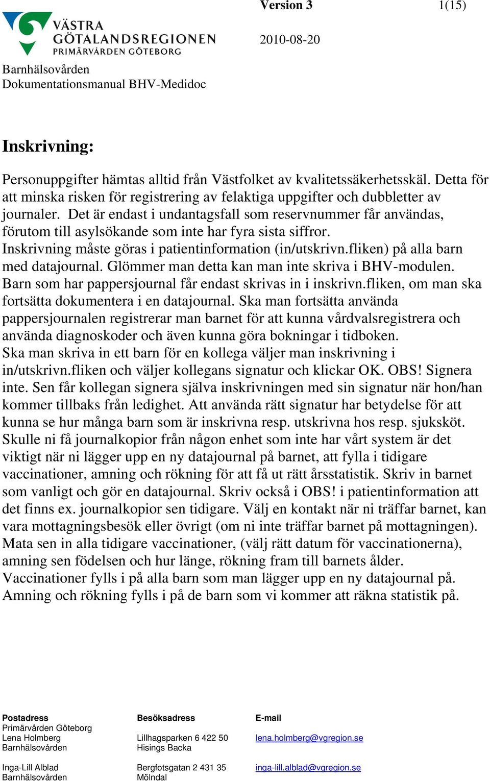 fliken) på alla barn med datajournal. Glömmer man detta kan man inte skriva i BHV-modulen. Barn som har pappersjournal får endast skrivas in i inskrivn.
