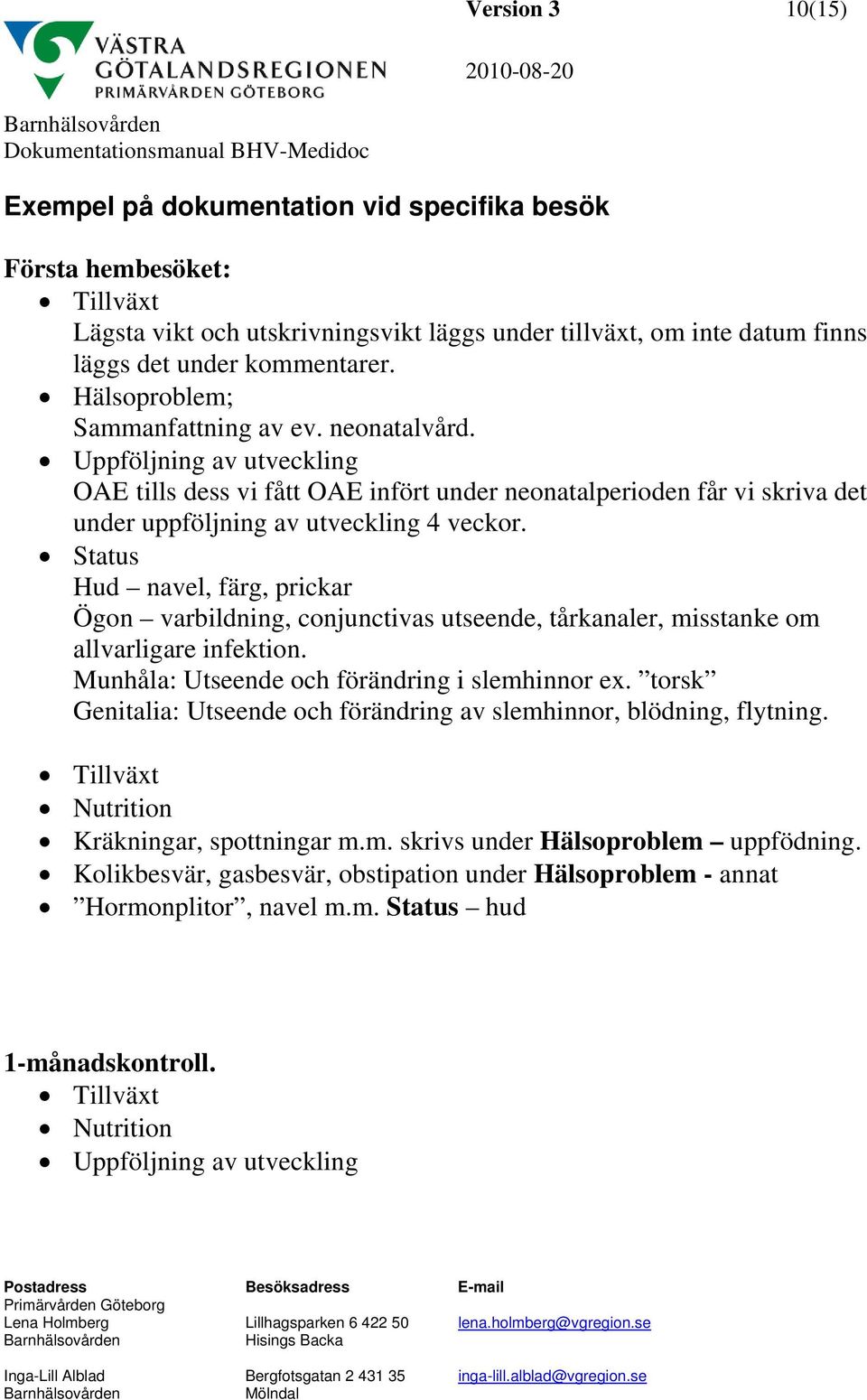 Status Hud navel, färg, prickar Ögon varbildning, conjunctivas utseende, tårkanaler, misstanke om allvarligare infektion. Munhåla: Utseende och förändring i slemhinnor ex.