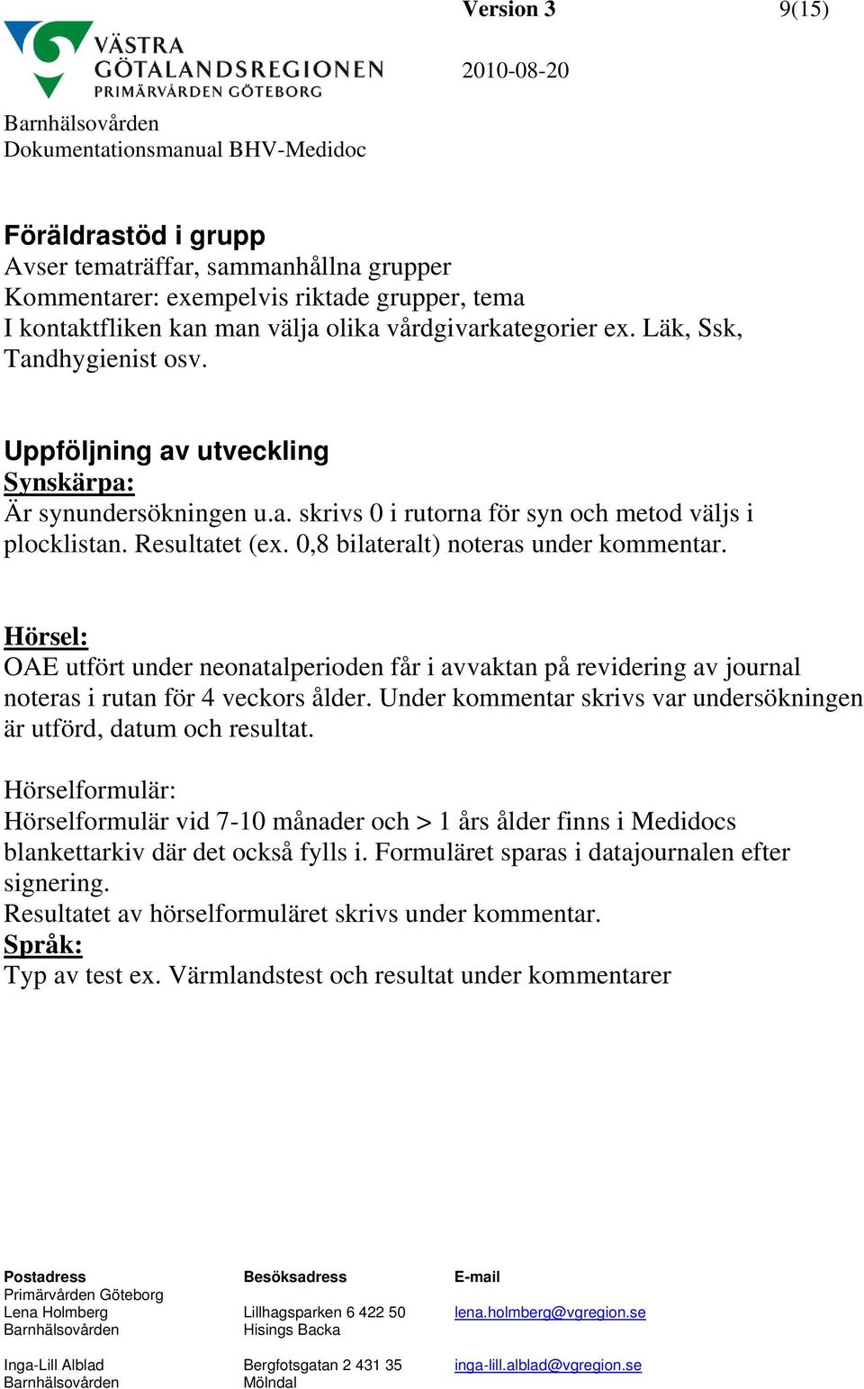 0,8 bilateralt) noteras under kommentar. Hörsel: OAE utfört under neonatalperioden får i avvaktan på revidering av journal noteras i rutan för 4 veckors ålder.
