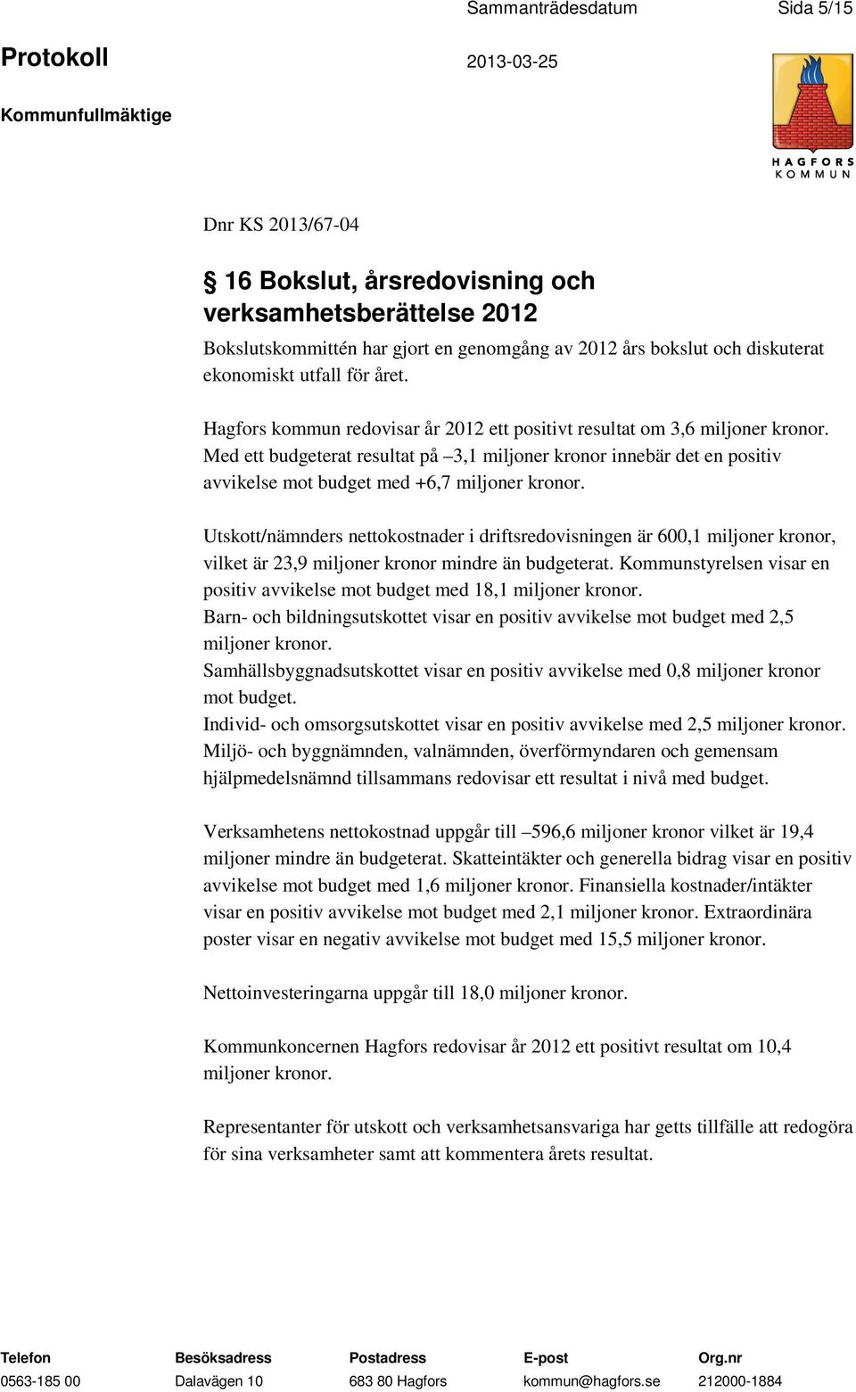 Med ett budgeterat resultat på 3,1 miljoner kronor innebär det en positiv avvikelse mot budget med +6,7 miljoner kronor.