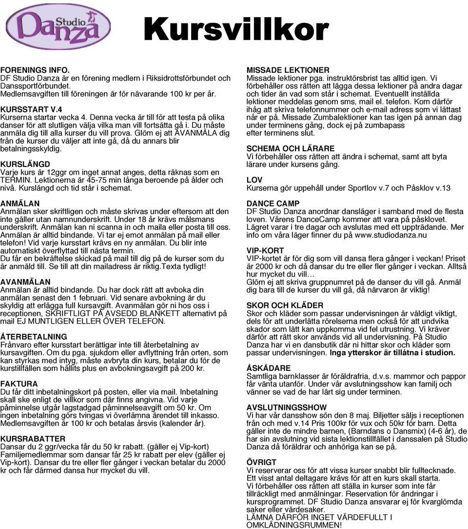 Glöm ej att AVANMÄLA dig från de kurser du väljer att inte gå, då du annars blir betalningsskyldig. KURSLÄNGD Varje kurs är 12ggr om inget annat anges, detta räknas som en TERMIN.