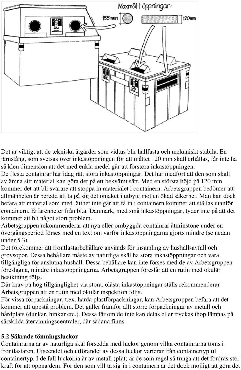 De flesta containrar har idag rätt stora inkastöppningar. Det har medfört att den som skall avlämna sitt material kan göra det på ett bekvämt sätt.