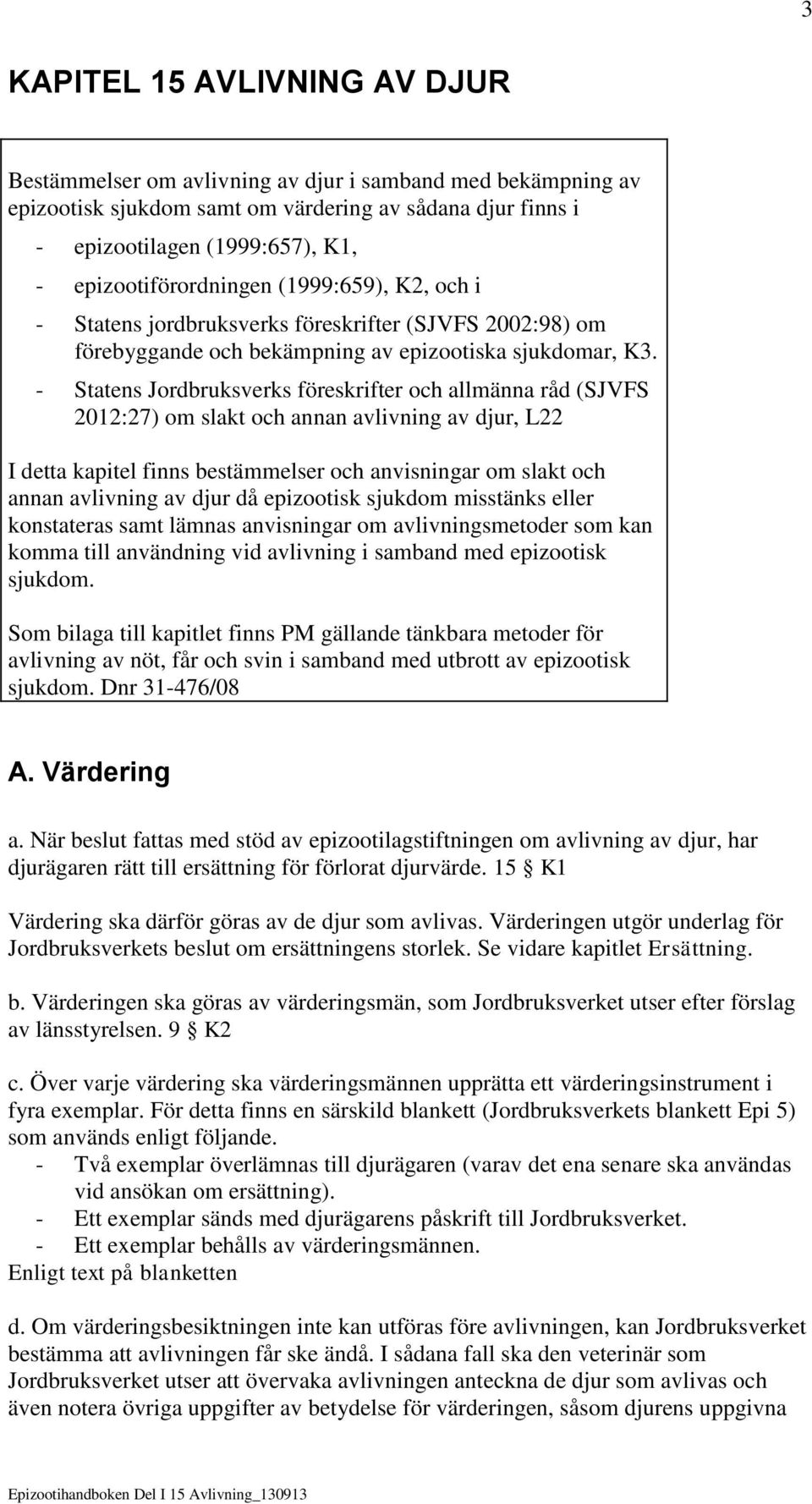 Statens Jordbruksverks föreskrifter och allmänna råd (SJVFS 2012:27) om slakt och annan avlivning av djur, L22 I detta kapitel finns bestämmelser och anvisningar om slakt och annan avlivning av djur