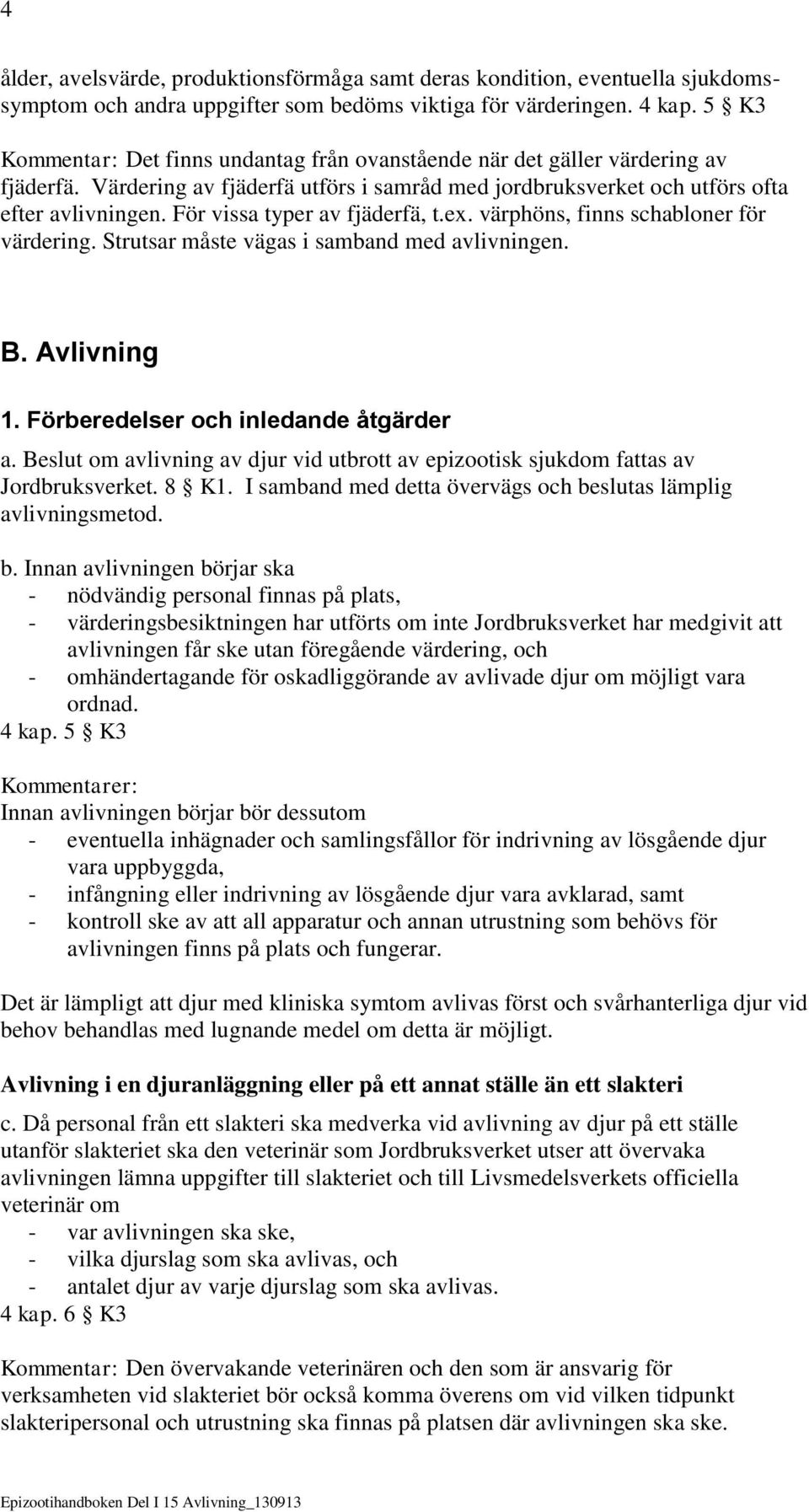 För vissa typer av fjäderfä, t.ex. värphöns, finns schabloner för värdering. Strutsar måste vägas i samband med avlivningen. B. Avlivning 1. Förberedelser och inledande åtgärder a.