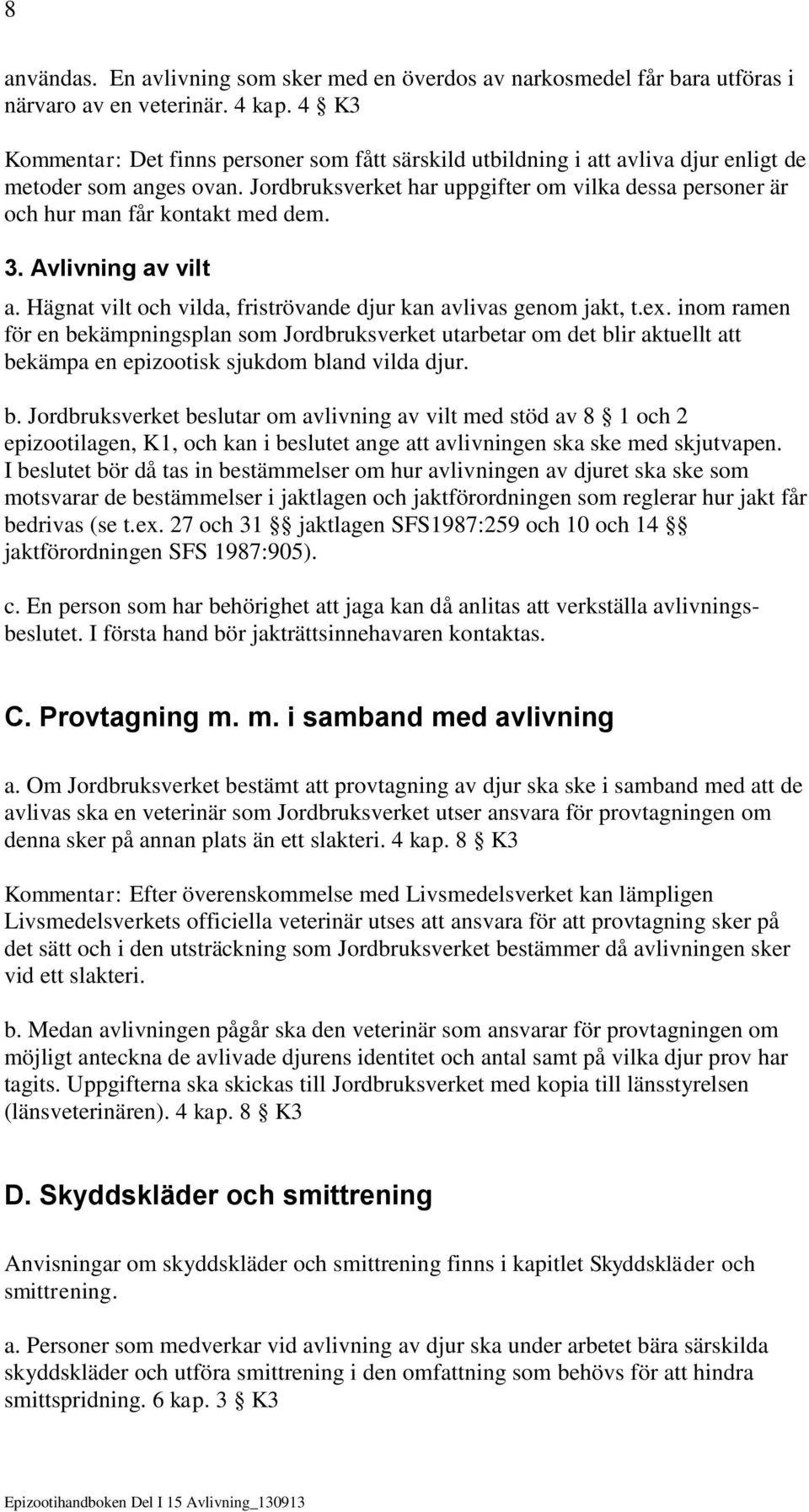 Jordbruksverket har uppgifter om vilka dessa personer är och hur man får kontakt med dem. 3. Avlivning av vilt a. Hägnat vilt och vilda, friströvande djur kan avlivas genom jakt, t.ex.