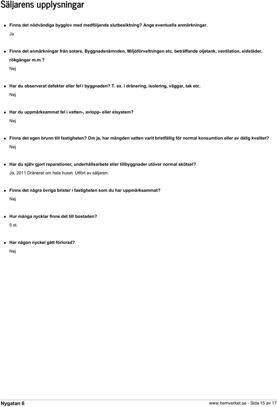 Nej Har du uppmärksammat fel i vatten-, avlopp- eller elsystem? Nej Finns det egen brunn till fastigheten? Om ja, har mängden vatten varit bristfällig för normal konsumtion eller av dålig kvalitet?