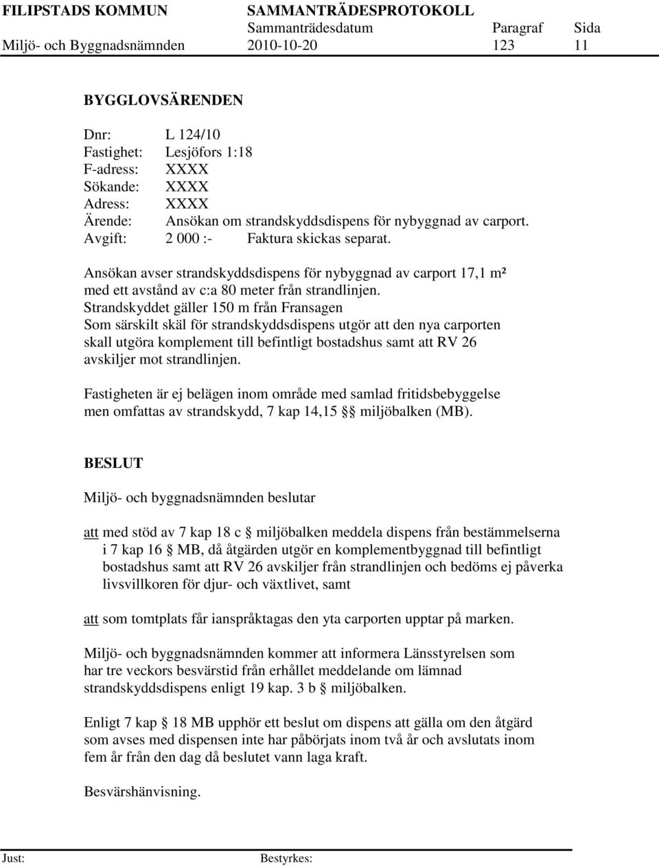 Strandskyddet gäller 150 m från Fransagen Som särskilt skäl för strandskyddsdispens utgör att den nya carporten skall utgöra komplement till befintligt bostadshus samt att RV 26 avskiljer mot