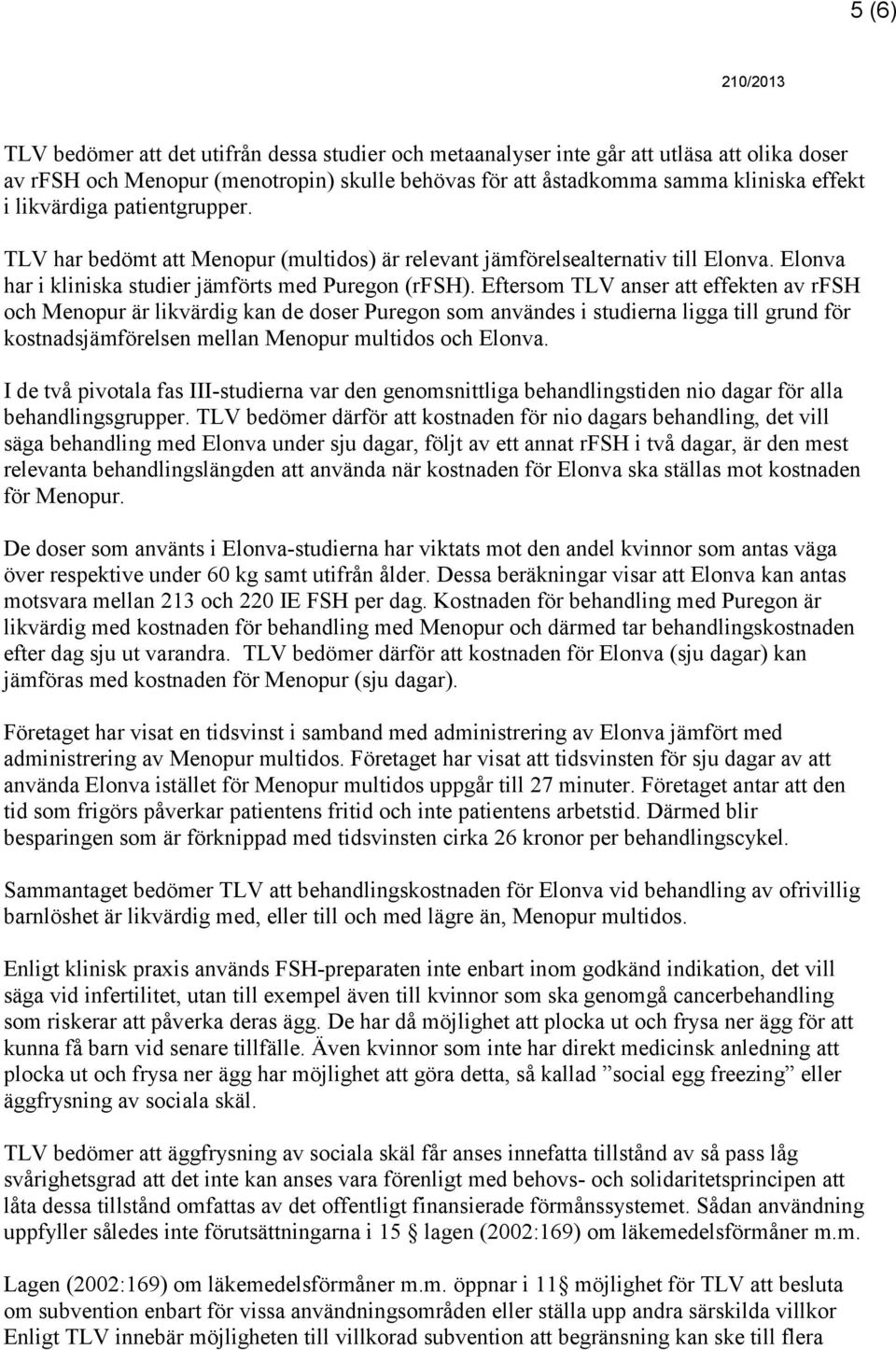 Eftersom TLV anser att effekten av rfsh och Menopur är likvärdig kan de doser Puregon som användes i studierna ligga till grund för kostnadsjämförelsen mellan Menopur multidos och Elonva.