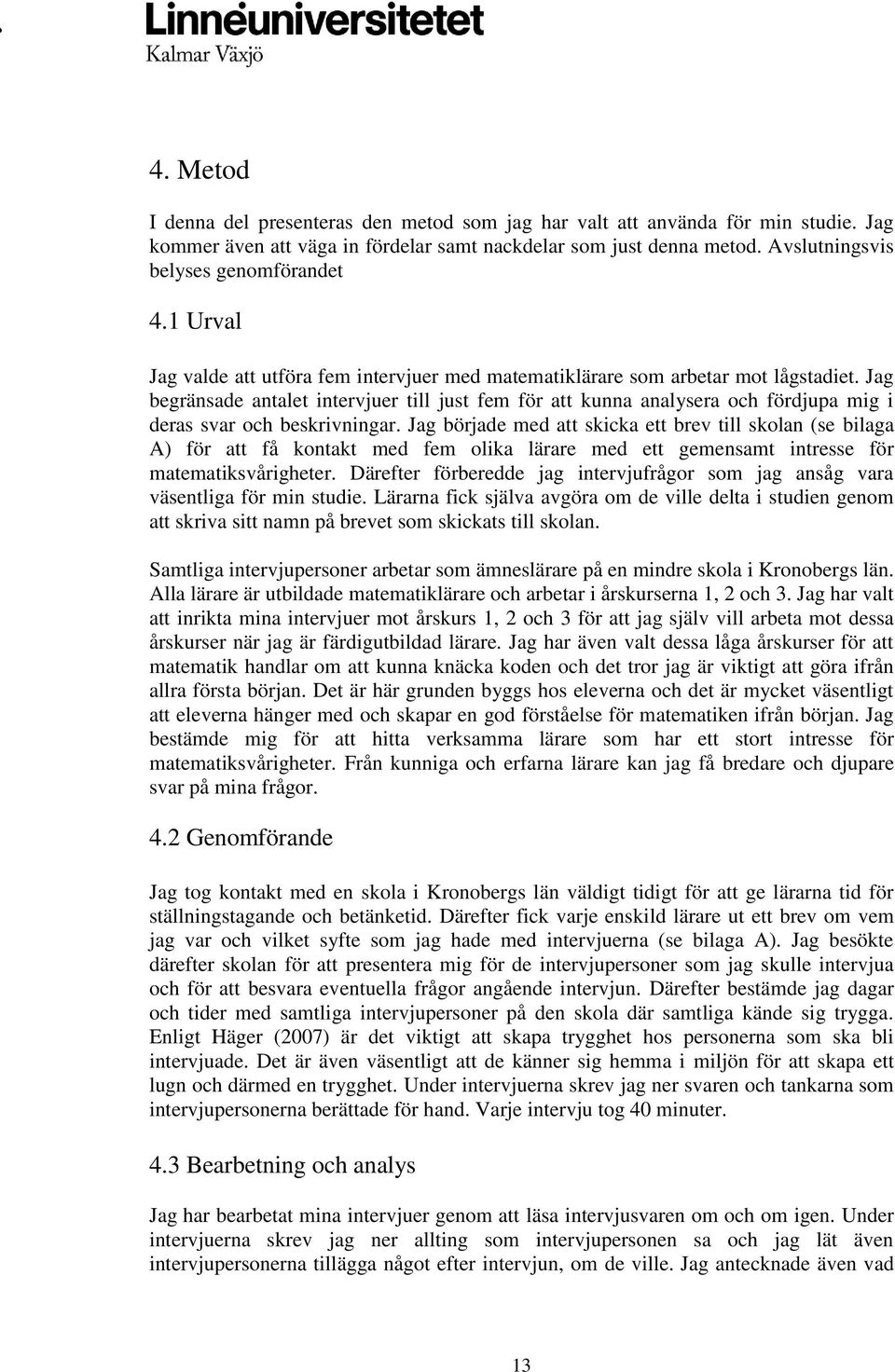Jag begränsade antalet intervjuer till just fem för att kunna analysera och fördjupa mig i deras svar och beskrivningar.