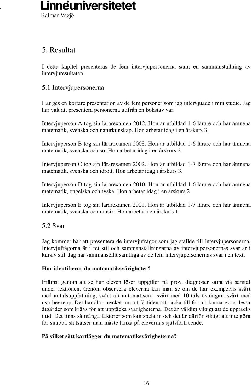 Intervjuperson A tog sin lärarexamen 2012. Hon är utbildad 1-6 lärare och har ämnena matematik, svenska och naturkunskap. Hon arbetar idag i en årskurs 3. Intervjuperson B tog sin lärarexamen 2008.