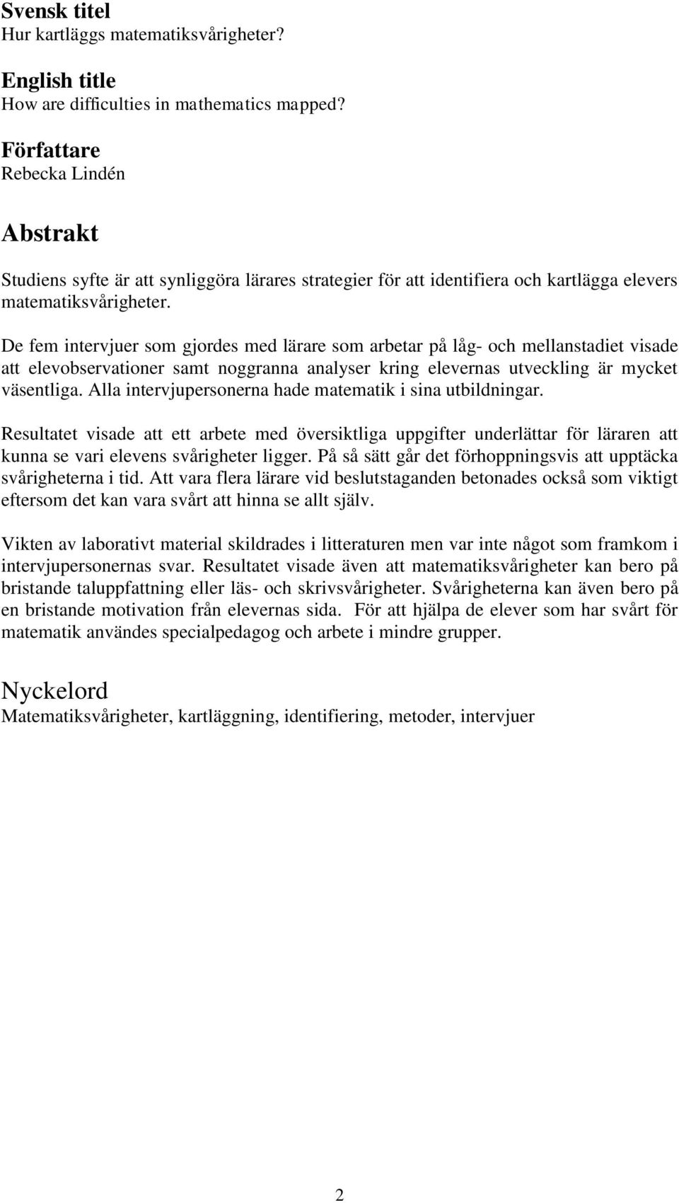 De fem intervjuer som gjordes med lärare som arbetar på låg- och mellanstadiet visade att elevobservationer samt noggranna analyser kring elevernas utveckling är mycket väsentliga.