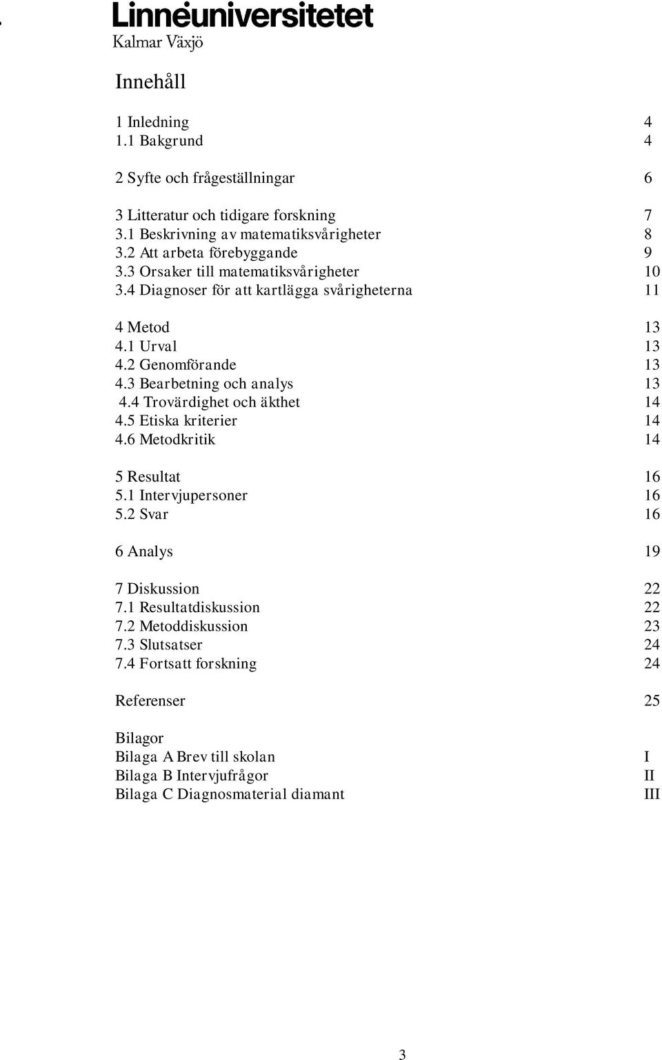 3 Bearbetning och analys 13 4.4 Trovärdighet och äkthet 14 4.5 Etiska kriterier 14 4.6 Metodkritik 14 5 Resultat 16 5.1 Intervjupersoner 16 5.
