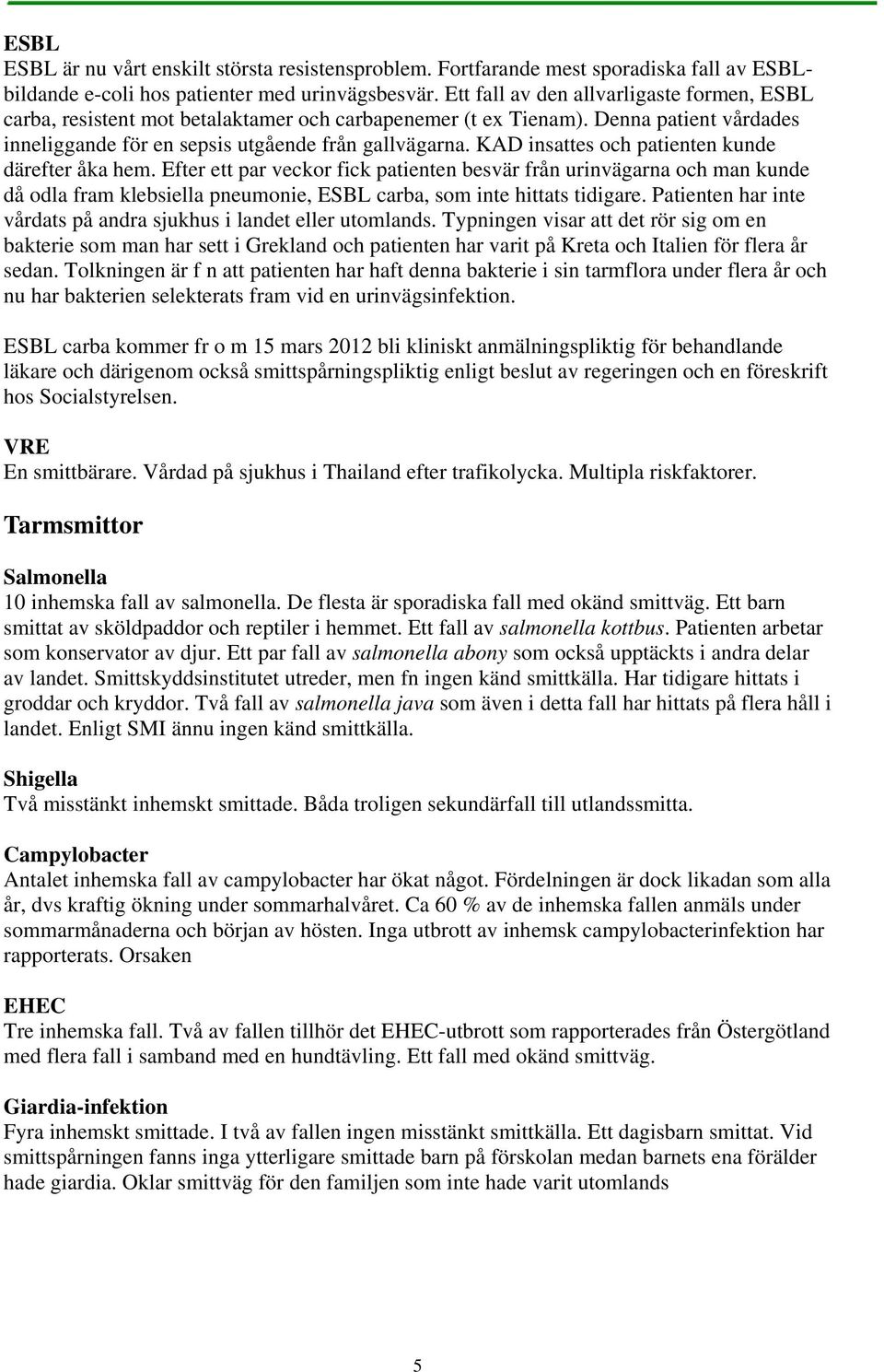 KAD insattes och patienten kunde därefter åka hem. Efter ett par veckor fick patienten besvär från urinvägarna och man kunde då odla fram klebsiella pneumonie, ESBL carba, som inte hittats tidigare.