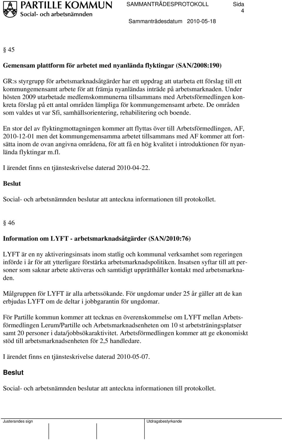 Under hösten 2009 utarbetade medlemskommunerna tillsammans med Arbetsförmedlingen konkreta förslag på ett antal områden lämpliga för kommungemensamt arbete.