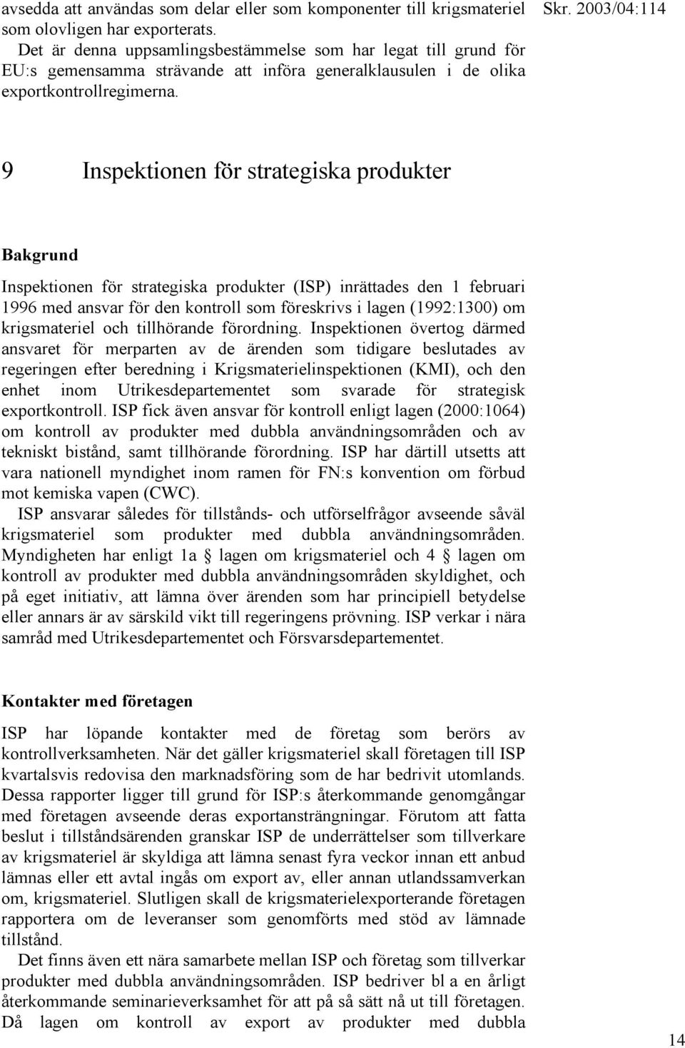 9 Inspektionen för strategiska produkter Bakgrund Inspektionen för strategiska produkter (ISP) inrättades den 1 februari 1996 med ansvar för den kontroll som föreskrivs i lagen (1992:1300) om