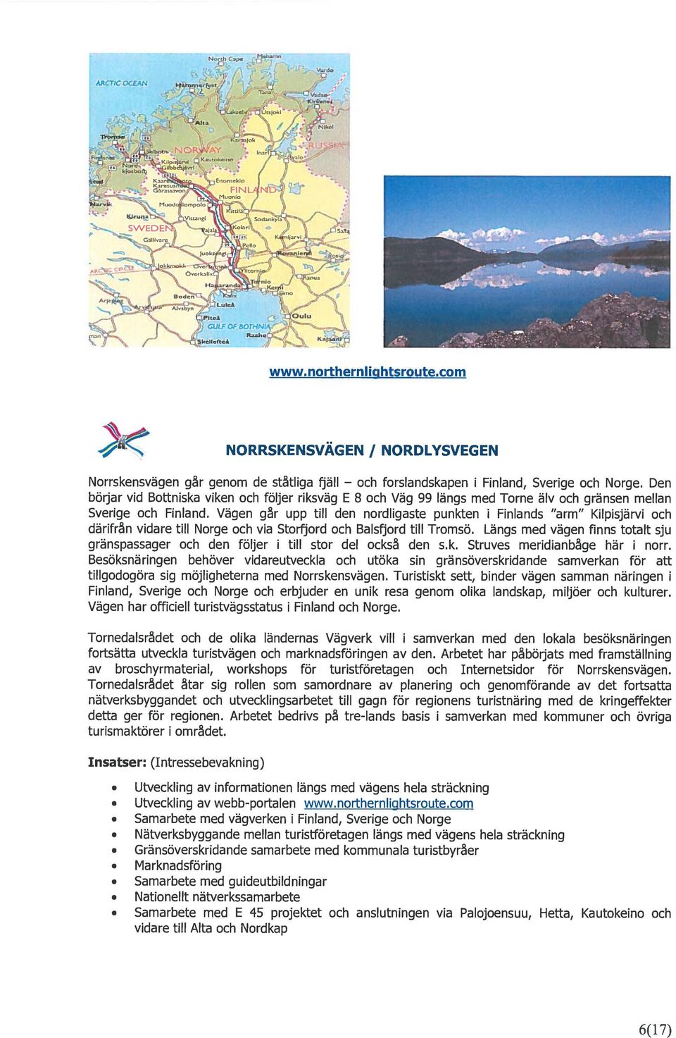 Vägen går upp till den nordligaste punkten i Finlands arm Kilpisjärvi och därifrån vidare till Norge och via Storfjord och Balsfjord till Tromsö.