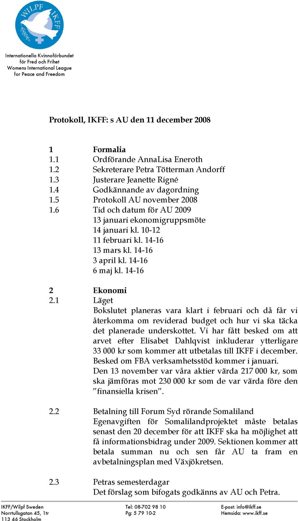 6 Tid och datum för AU 2009 13 januari ekonomigruppsmöte 14 januari kl. 10-12 11 februari kl. 14-16 13 mars kl. 14-16 3 april kl. 14-16 6 maj kl. 14-16 2 Ekonomi 2.