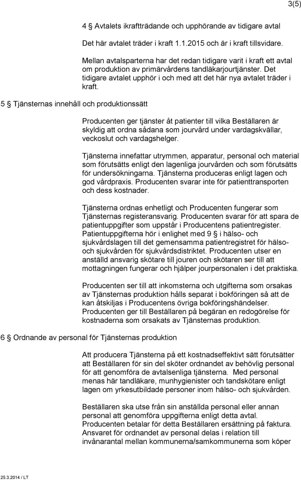Producenten ger tjänster åt patienter till vilka Beställaren är skyldig att ordna sådana som jourvård under vardagskvällar, veckoslut och vardagshelger.