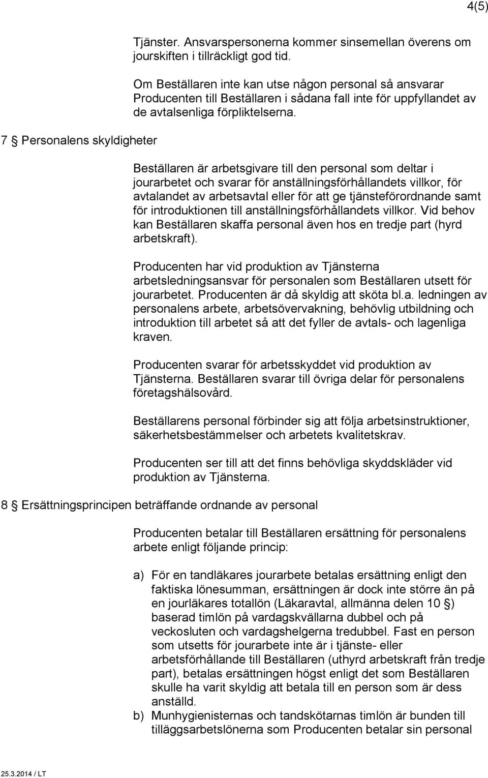 Beställaren är arbetsgivare till den personal som deltar i jourarbetet och svarar för anställningsförhållandets villkor, för avtalandet av arbetsavtal eller för att ge tjänsteförordnande samt för