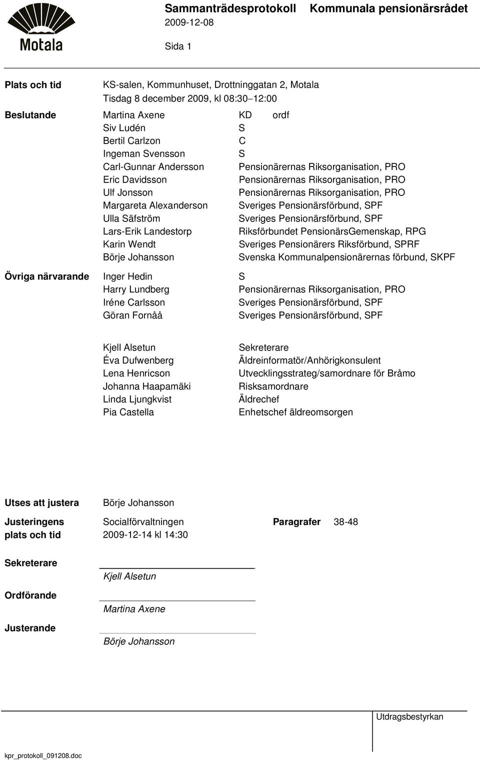 Pensionärsförbund, SPF Ulla Säfström Sveriges Pensionärsförbund, SPF Lars-Erik Landestorp Riksförbundet PensionärsGemenskap, RPG Karin Wendt Sveriges Pensionärers Riksförbund, SPRF Börje Johansson