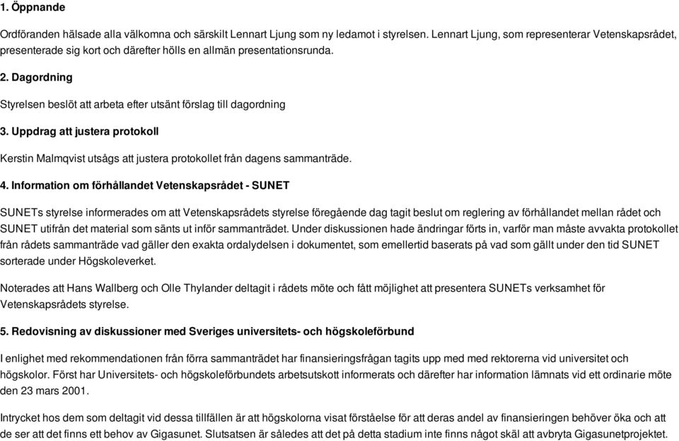 Dagordning Styrelsen beslöt att arbeta efter utsänt förslag till dagordning 3. Uppdrag att justera protokoll Kerstin Malmqvist utsågs att justera protokollet från dagens sammanträde. 4.