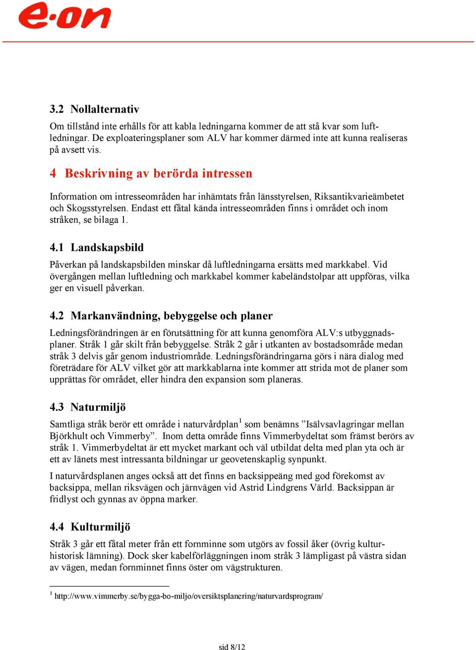 4 Beskrivning av berörda intressen Information om intresseområden har inhämtats från länsstyrelsen, Riksantikvarieämbetet och Skogsstyrelsen.