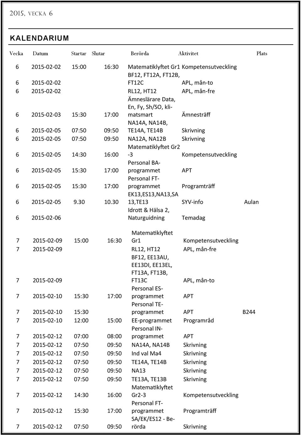 Skrivning 6 2015 02 05 14:30 16:00 Matema kly et Gr2 3 Kompetensutveckling 6 2015 02 05 15:30 17:00 Personal BAprogrammet APT 6 2015 02 05 15:30 17:00 Personal FTprogrammet Programträff 6 2015 02 05