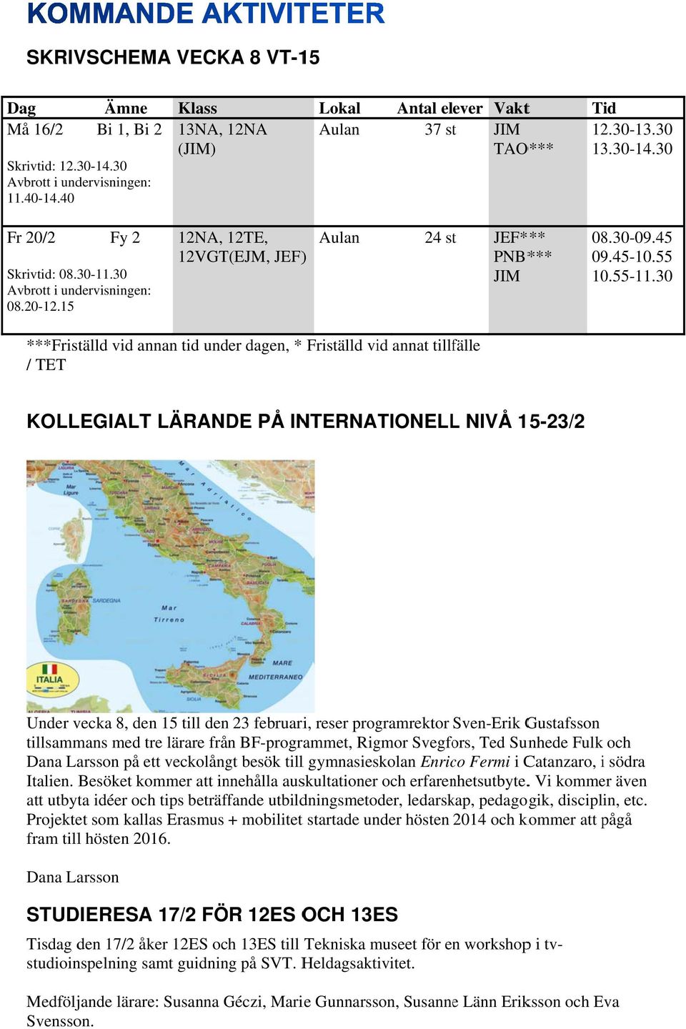 30 ***Friställd vid annan tid under dagen, * Friställd vid annat tillfälle / TET KOLLEGIALT LÄRANDE PÅ INTERNATIONELLL NIVÅ 15-23/2 Under vecka 8, den 15 till den 23 februari, reser programrektor
