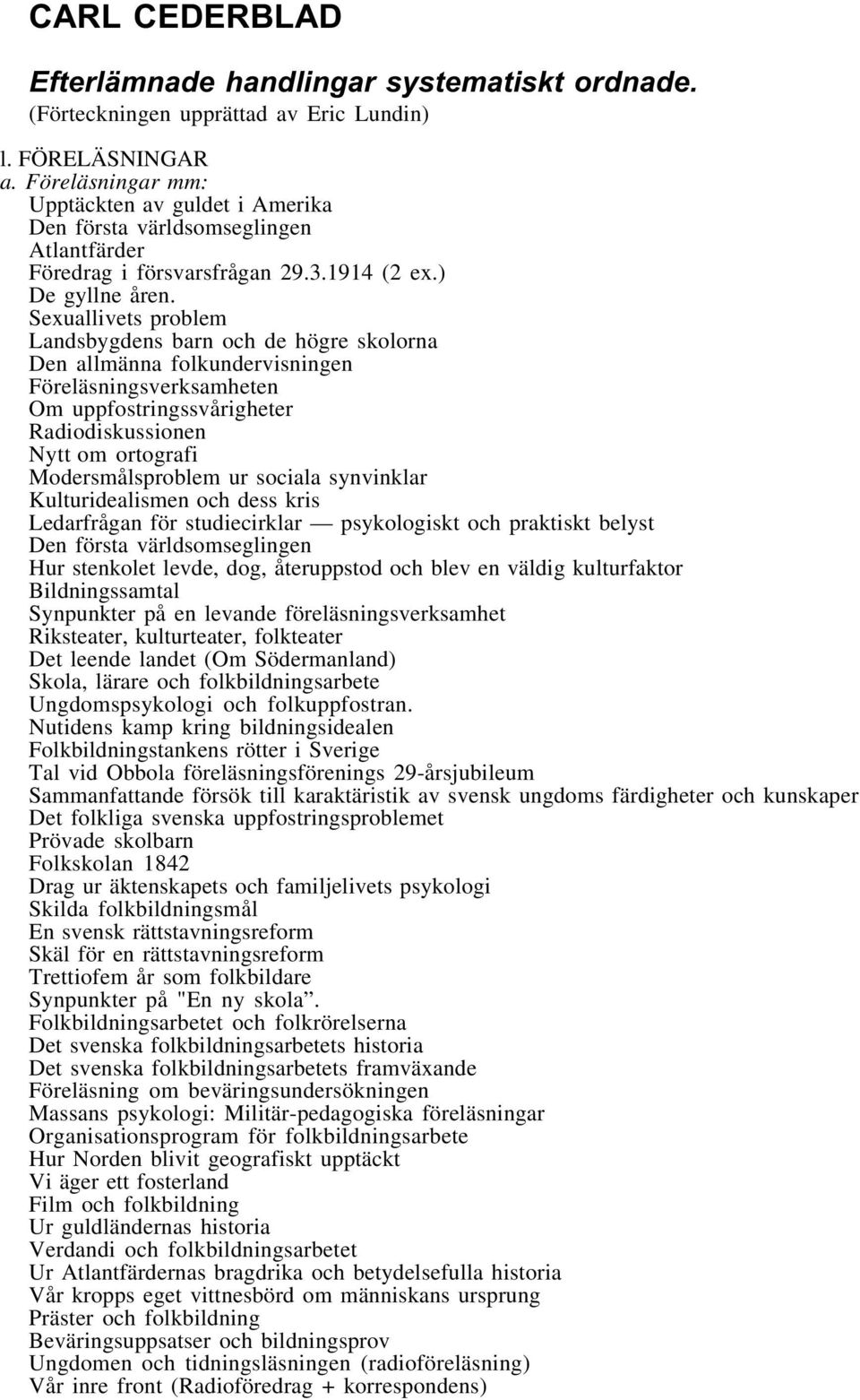 Sexuallivets problem Landsbygdens barn och de högre skolorna Den allmänna folkundervisningen Föreläsningsverksamheten Om uppfostringssvårigheter Radiodiskussionen Nytt om ortografi Modersmålsproblem